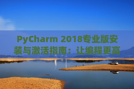 PyCharm 2018专业版安装与激活指南：让编程更高效